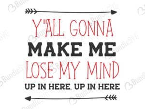 y'all, gonna, make, me, lose, my mind, up in here, 'all gonna make me lose my mind free, 'all gonna make me lose my mind download, 'all gonna make me lose my mind free svg, 'all gonna make me lose my mind svg files, svg free, svg cut files free, dxf, silhouette, png, vector, free svg files,