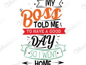 My Boss Told Me To Have A Good Day So I Went Home SVG Cut Files