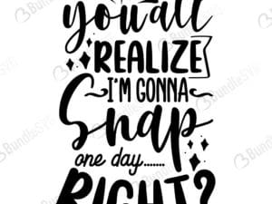 You'all Realize I'm Gonna Snap One Day Right Svg